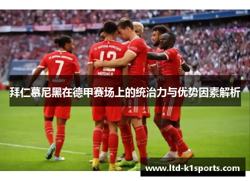 拜仁慕尼黑在德甲赛场上的统治力与优势因素解析