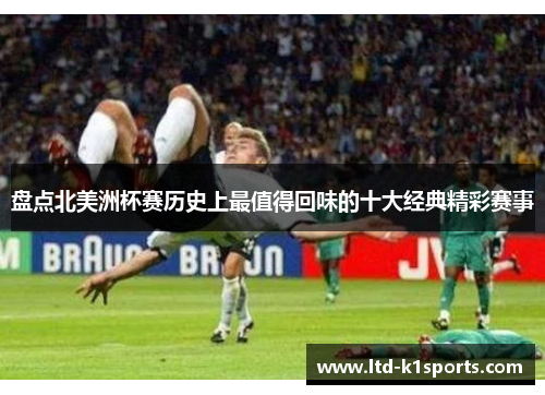 盘点北美洲杯赛历史上最值得回味的十大经典精彩赛事 盘点北美洲杯赛历史上最值得回味的十大经典精彩赛事