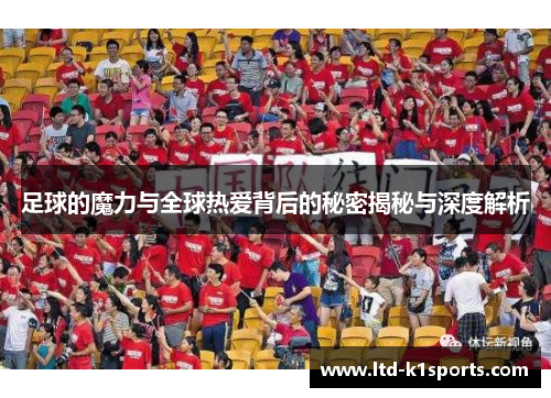 足球的魔力与全球热爱背后的秘密揭秘与深度解析