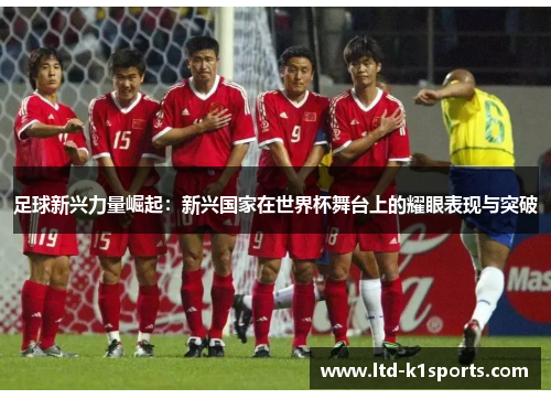 足球新兴力量崛起:新兴国家在世界杯舞台上的耀眼表现与突破 足球新兴力量崛起:新兴国家在世界杯舞台上的耀眼表现与突破