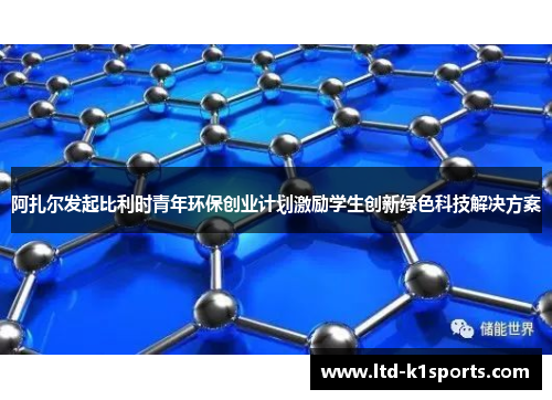 阿扎尔发起比利时青年环保创业计划激励学生创新绿色科技解决方案